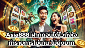 Asia888 ฝากถอนได้ไวถึงใจ ทำรายการไม่นาน ไม่ยุ่งยาก ตัวทำเงินไว