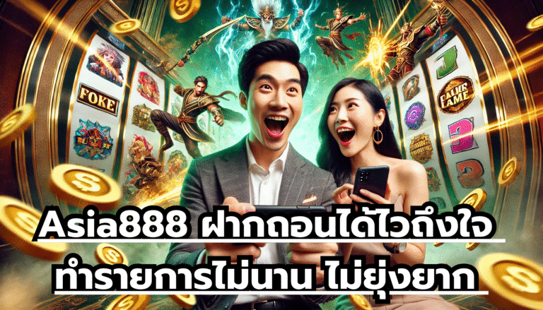 Asia888 ฝากถอนได้ไวถึงใจ ทำรายการไม่นาน ไม่ยุ่งยาก ตัวทำเงินไว