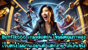 Betflik666 เกมสล็อต รุ่นใหม่ มีคุณภาพสูง เว็บตรงไม่ผ่านเอย่นต์ เกมแตกง่าย ได้เงินจริง-4